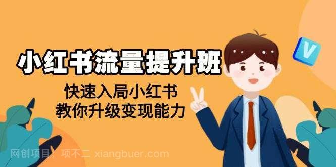 【第14436期】小红书流量提升班，帮助学员快速入局小红书，教你升级变现能力