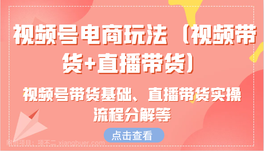 【第14440期】视频号电商玩法（视频带货+直播带货）含视频号带货基础、直播带货实操流程分解等