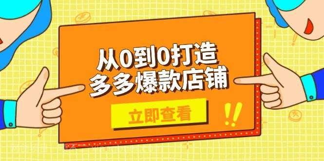 【第14445期】从0到0打造多多爆款店铺，选品、上架、优化技巧，助力商家实现高效运营