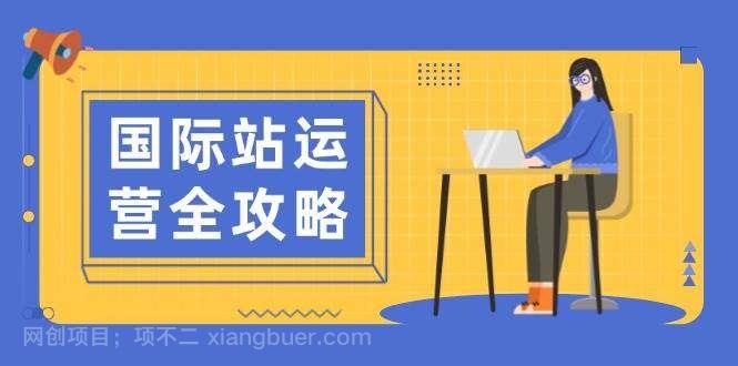 【第14447期】国际站运营全攻略：涵盖日常运营到数据分析，助力打造高效运营思路