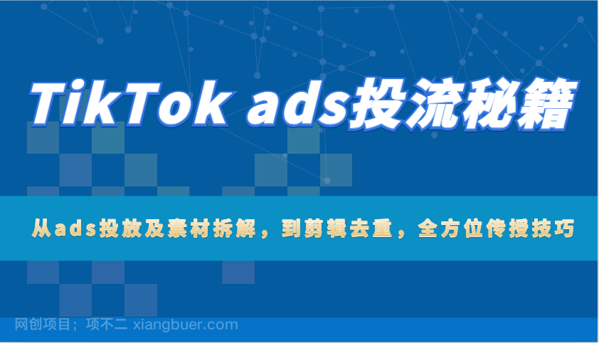 【第14448期】TikTok ads投流秘籍：从ads投放及素材拆解，到剪辑去重，全方位传授技巧