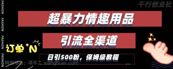 【第9883期】最新情趣项目引流全渠道，自带高流量，保姆级教程，轻松破百单，日引500+粉【揭秘】