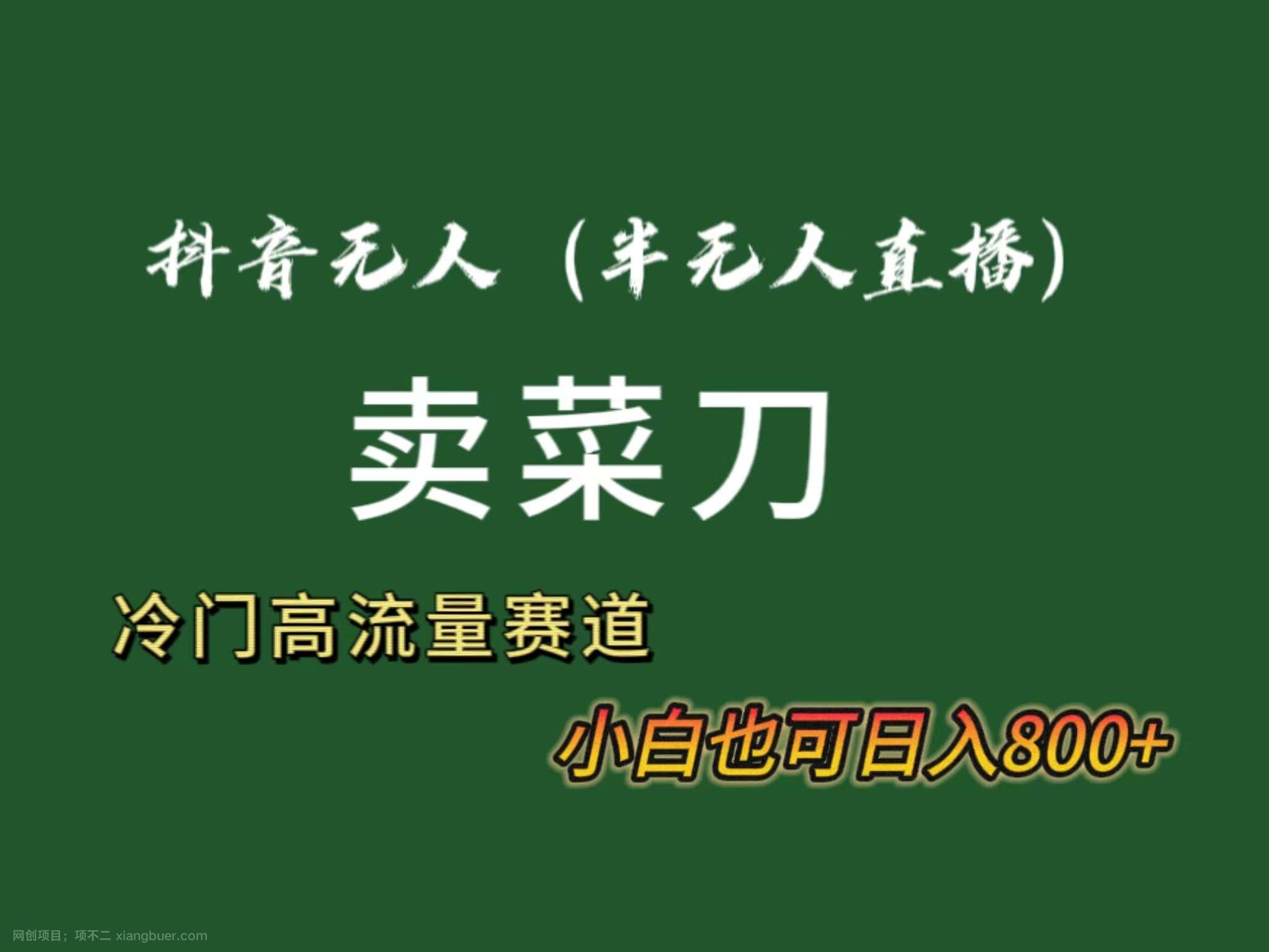 【第10361期】抖音无人（半无人）直播卖菜刀日入800+！冷门品流量大，全套教程+软件！