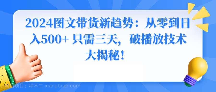 【第10363期】2024图文带货新趋势：从零到日入500+ 只需三天，破播放技术大揭秘！