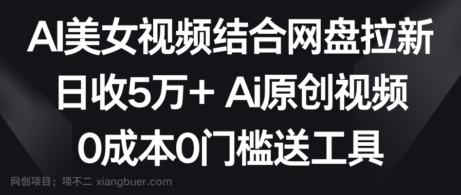 【第10505期】AI美女视频结合网盘拉新，日收5万+两分钟一条Ai原创视频，0成本0门槛送工具