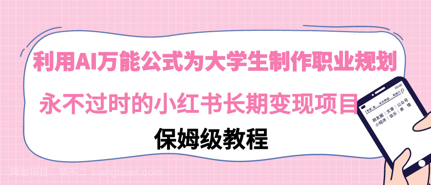 【第10508期】利用AI万能公式为大学生制作职业规划，永不过时的小红书长期变现项目