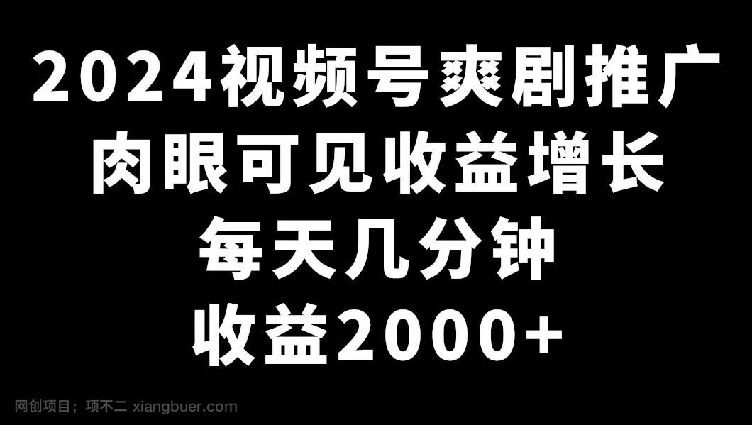 【第10552期】2024视频号爽剧推广，肉眼可见的收益增长，每天几分钟收益2000+