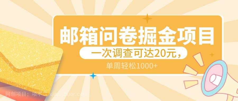 【第10543期】邮箱问卷掘金项目，一次调查可达20元，可矩阵放大，一周轻松1000+