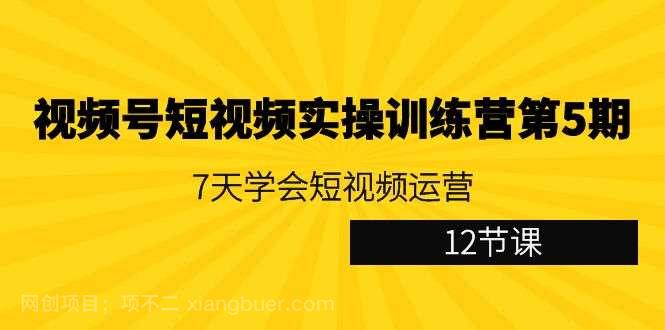 【第10544期】视频号短视频实操训练营第5期：7天学会短视频运营（12节课）