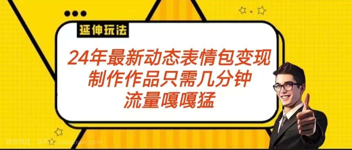 【第10549期】2024年最新动态表情变现包玩法 流量嘎嘎猛 从制作作品到变现保姆级教程