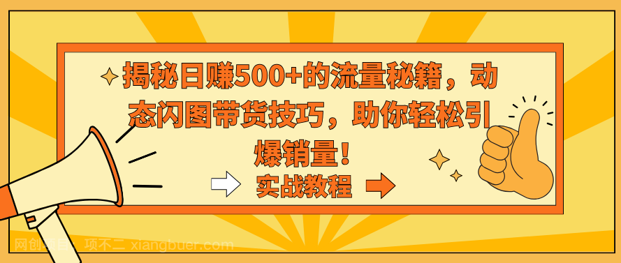 【第10586期】揭秘日赚500+的流量秘籍，动态闪图带货技巧，助你轻松引爆销量！