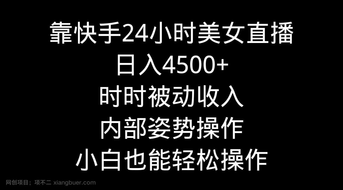 【第10735期】靠快手美女24小时直播，日入4500+，时时被动收入，内部姿势操作