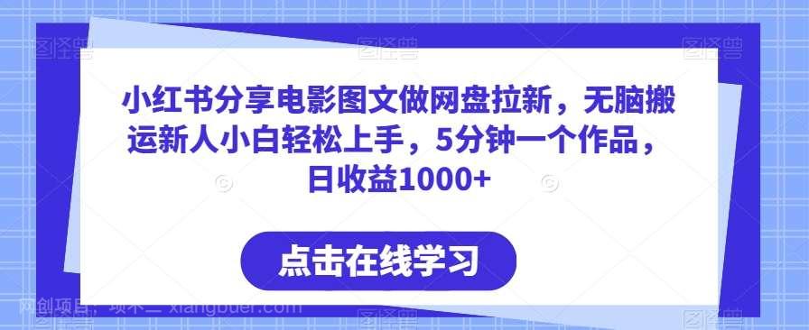 【第10743期】小红书分享电影图文做网盘拉新，无脑搬运新人小白轻松上手，5分钟一个作品，日收益1000+【揭秘】