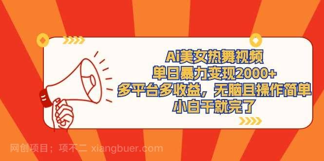 【第10977期】Ai美女热舞视频，单日暴力变现2000+，多平台多收益，无脑且操作简单