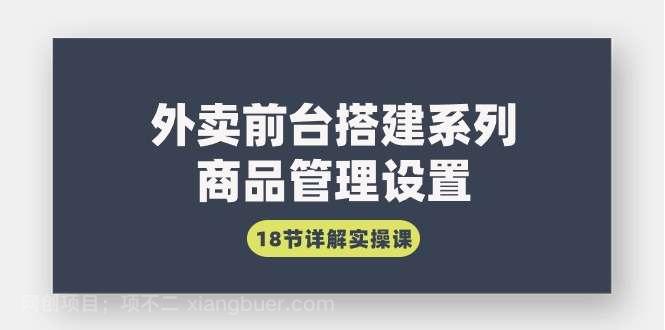 【第10981期】外卖前台搭建系列｜商品管理设置，18节详解实操课