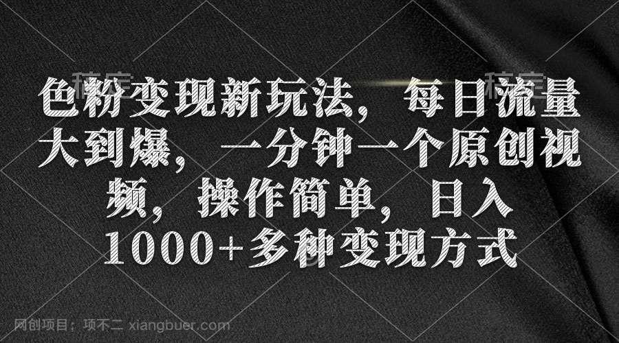 【第10988期】色粉变现新玩法，每日流量大到爆，一分钟一个原创视频，操作简单