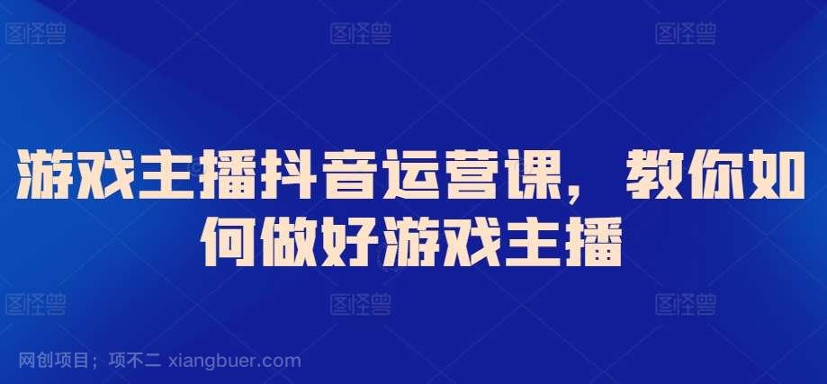 【第11390期】游戏主播抖音运营课，教你如何做好游戏主播