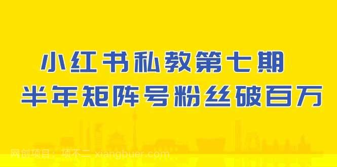 【第11907期】小红书私教第七期，小红书90天涨粉18w，1周涨粉破万 半年矩阵号粉丝破百万