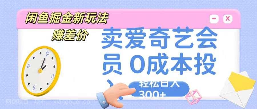 【第11908期】咸鱼掘金新玩法 赚差价 卖爱奇艺会员 0成本投入 轻松日收入300+ 