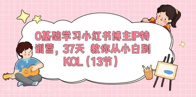  【第12037期】0基础学习小红书博主IP特训营【第5期】，37天教你从小白到KOL（13节）