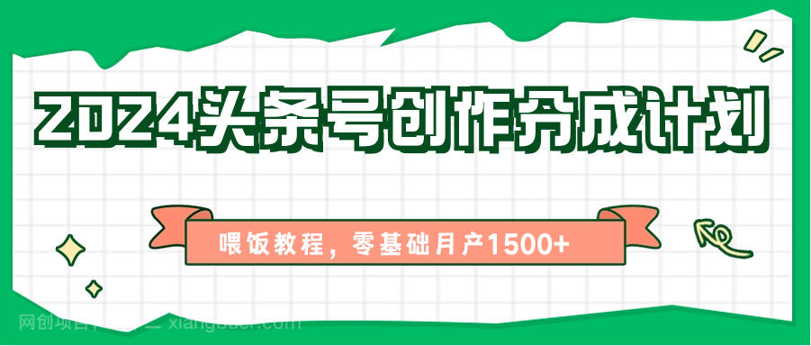 【第12284期】2024头条号创作分成计划、喂饭教程，零基础月产1500+