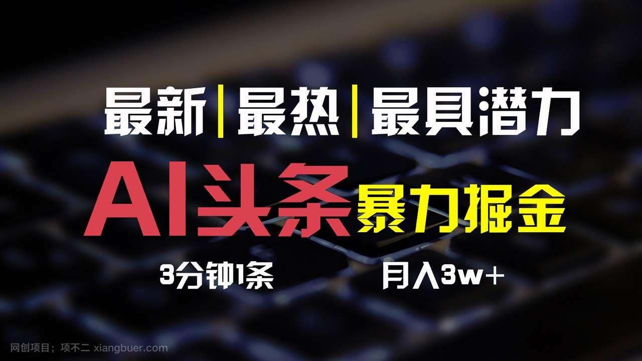 【第12394期】 AI头条3天必起号，简单无需经验，3分钟1条，一键多渠道发布，复制粘贴月入3W+