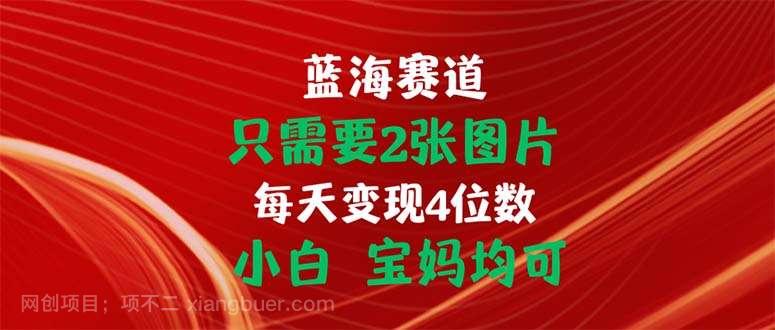 【第12505期】只需要2张图片 每天变现4位数 小白 宝妈均可