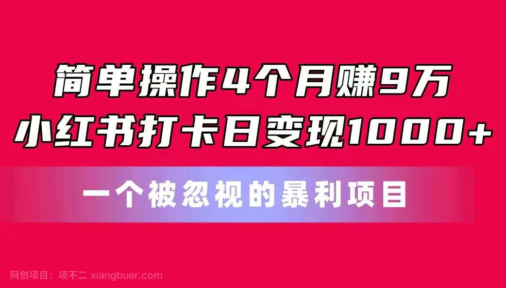 【第12506期】简单操作4个月赚9万！小红书打卡日变现1000+！一个被忽视的暴力项目