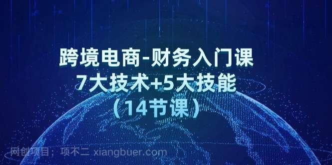 【第13099期】跨境电商-财务入门课：7大技术+5大技能（14节课）