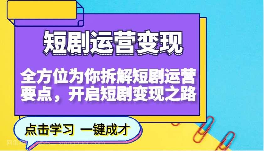 【第14494期】短剧运营变现，全方位为你拆解短剧运营要点，开启短剧变现之路