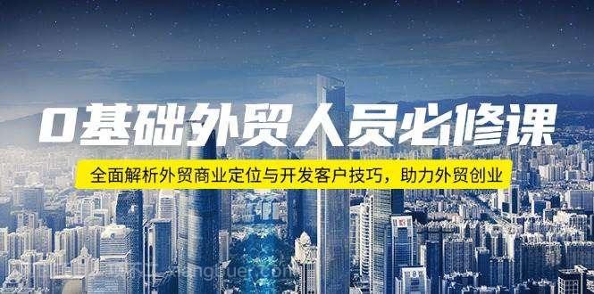 【第14499期】0基础外贸人员必修课：全面解析外贸商业定位与开发客户技巧，助力外贸创业