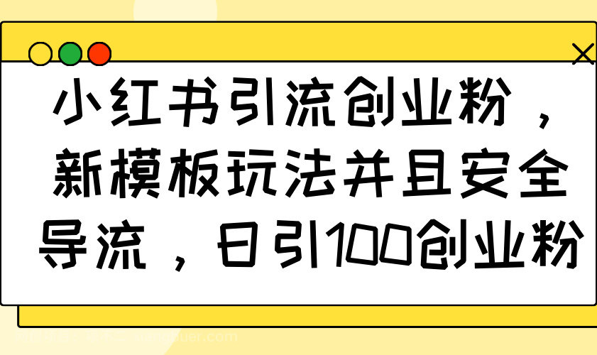 【第14511期】小红书引流创业粉，新模板玩法并且安全导流，日引100创业粉