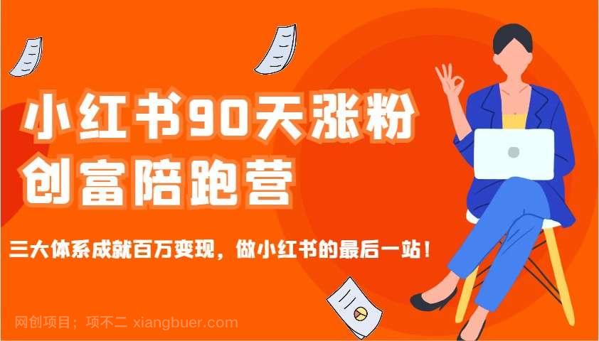 【第14517期】小红书90天涨粉创富陪跑营，三大体系成就百万变现，做小红书的最后一站！