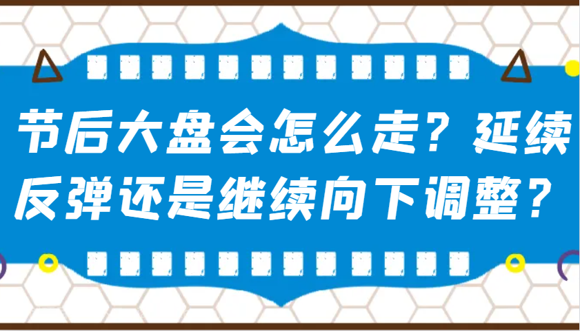 【第14520期】某公众号付费文章：节后大盘会怎么走？延续反弹还是继续向下调整？