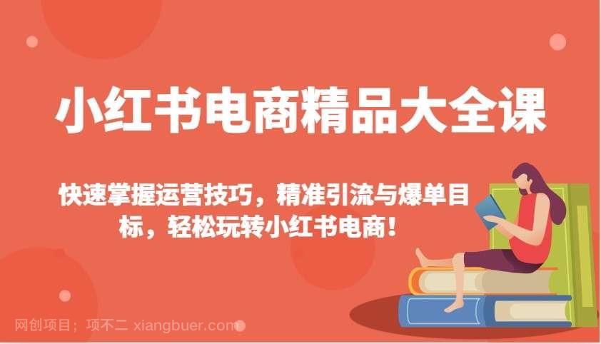 【第14523期】小红书电商精品大全课：快速掌握运营技巧，精准引流与爆单目标，轻松玩转小红书电商！