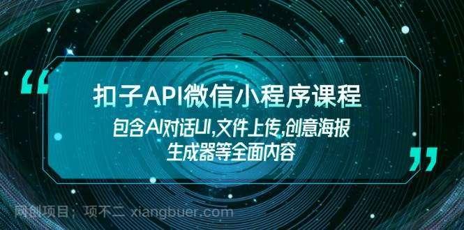 【第14526期】扣子API微信小程序课程，包含AI对话UI,文件上传,创意海报生成器等全面内容