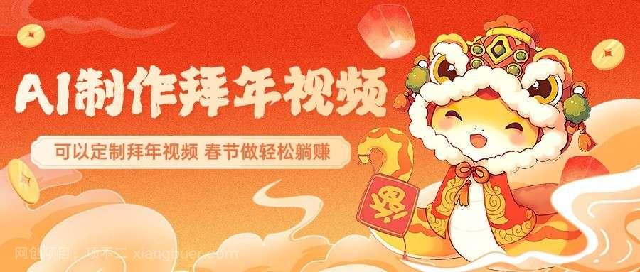 【第14531期】AI制作送祝福拜年视频，过年惊艳你的朋友圈，可以定制拜年视频，春节做轻松躺赚