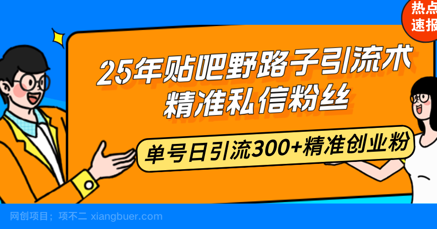 【第14548期】25年贴吧野路子引流术，精准私信粉丝，单号日引流300+精准创业粉