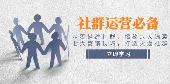 【第14568期】社群运营必备！从零搭建社群，揭秘六大锦囊、七大营销技巧，打造火爆社群