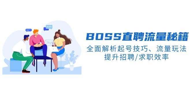 【第14570期】 BOSS直聘流量秘籍，全面解析起号技巧、流量玩法，提升招聘/求职效率