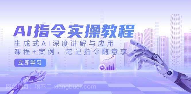 【第14571期】AI指令实操教程，生成式AI深度讲解与应用，课程+案例，笔记指令随意享