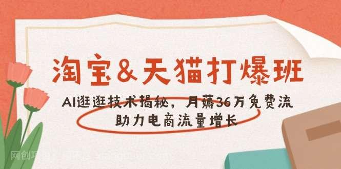 【第14577期】淘宝&天猫 打爆班，AI逛逛技术揭秘，月薅36万免费流，助力流量增长