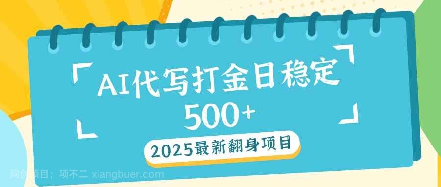 【第14587期】2025最新AI打金代写日稳定500+：2025最新翻身项目