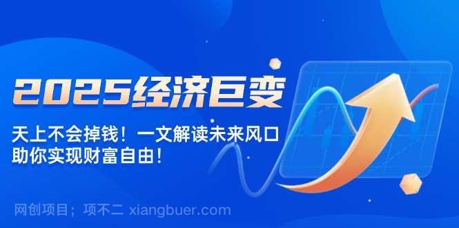 【第14590期】2025经济巨变，天上不会掉钱！一文解读未来风口，助你实现财富自由！