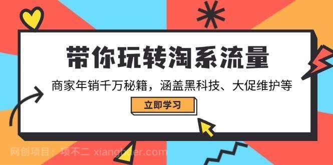 【第14599期】带你玩转淘系流量，商家年销千万秘籍，涵盖黑科技、大促维护等