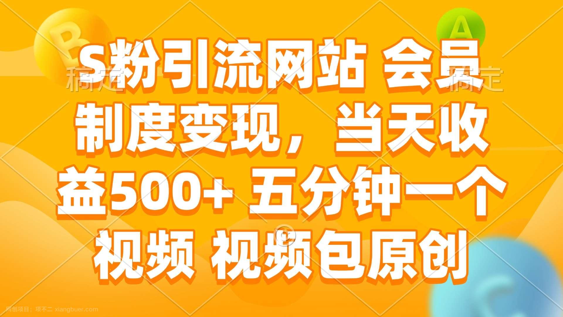 【第14615期】S粉引流网站 会员制度变现，当天收益500+ 五分钟一个视频 视频包原创