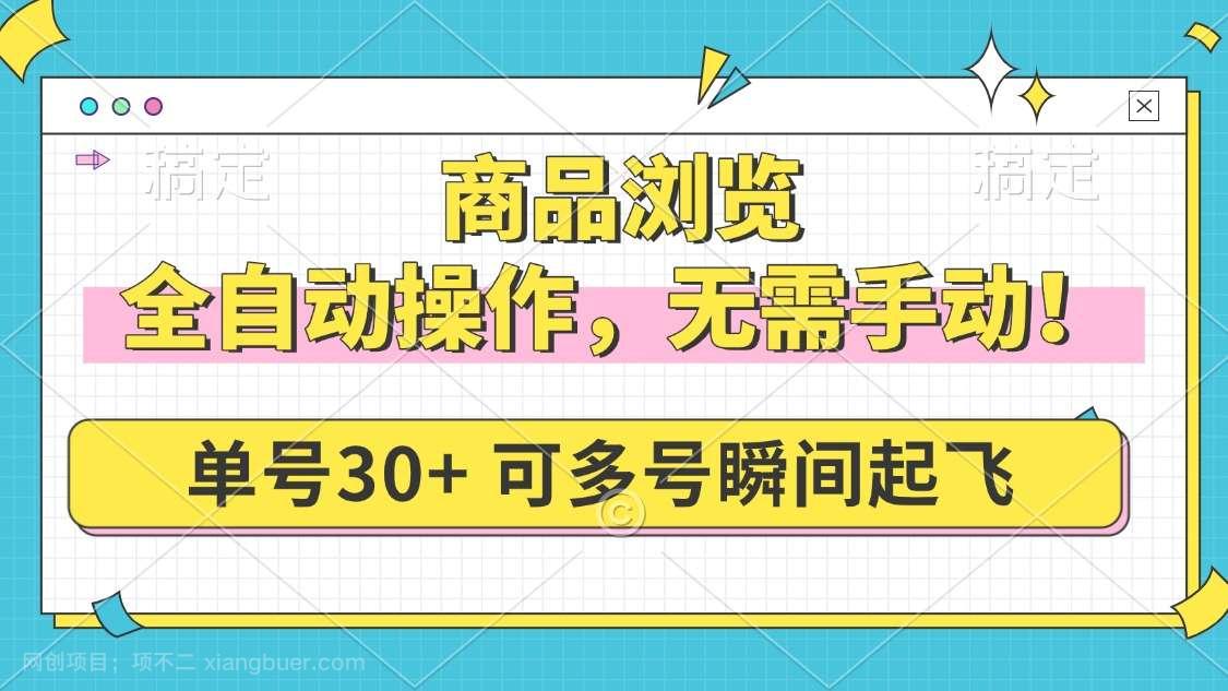 【第14616期】商品浏览，全自动操作，无需手动，单号一天30+，多号矩阵，瞬间起飞