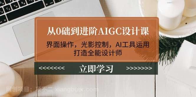 【第14619期】从0础到进阶AIGC设计课：界面操作，光影控制，AI工具运用，打造全能设计师