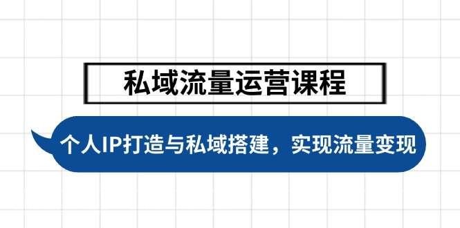 【第14620期】私域流量运营课程，个人IP打造与私域搭建，助力学员实现流量变现