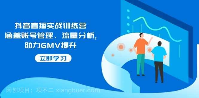 【第14632期】抖音直播实战训练营：涵盖账号管理、流量分析, 助力GMV提升